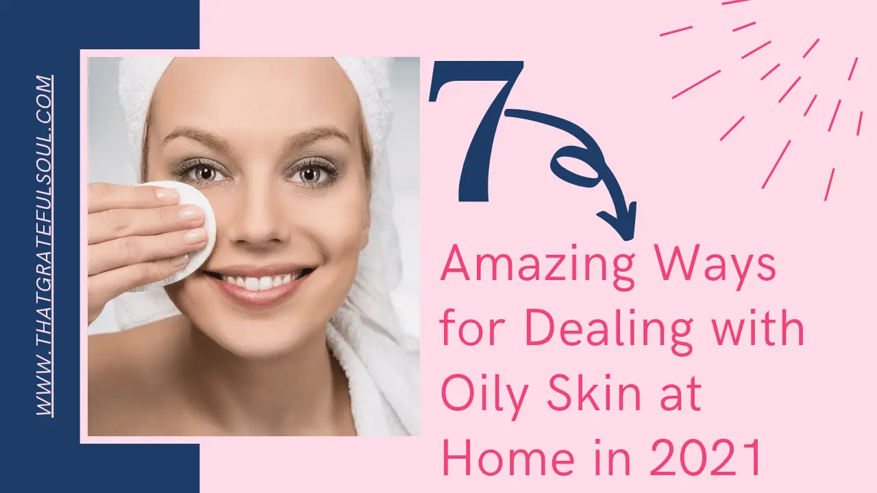 7 Amazing Ways For Dealing With Oily Skin At Home That Grateful Soul