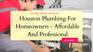 Houston Plumbing For Homeowners - Affordable And Professional