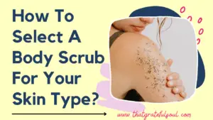 How To Select A Body Scrub For Your Skin Type?