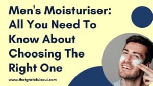 Men's Moisturiser: All You Need To Know About Choosing The Right One