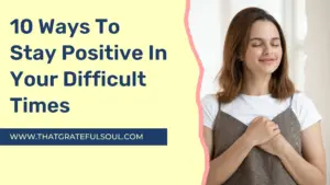 10 Ways To Stay Positive In Your Difficult Times
