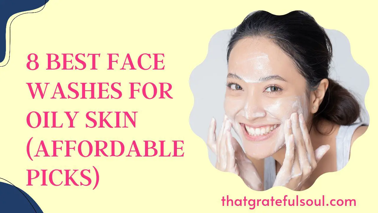 8 Best Face Washes for Oily Skin [Affordable Picks] That Grateful Soul