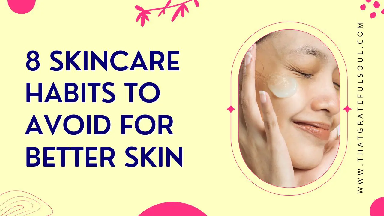 8 Skincare Habits To Avoid For Better Skin - That Grateful Soul