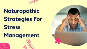 Naturopathic Strategies For Stress Management