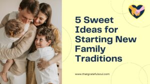 5 Sweet Ideas for Starting New Family Traditions