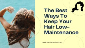 The Best Ways To Keep Your Hair Low-Maintenance
